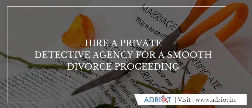 Hire A Private Detective Agency For A Smooth Divorce Proceeding